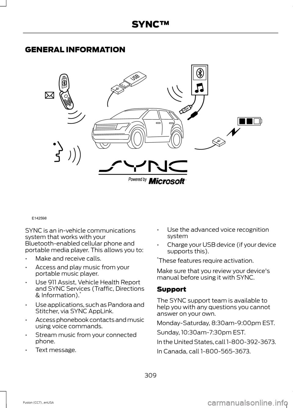 FORD FUSION (AMERICAS) 2014 2.G Owners Manual GENERAL INFORMATION
SYNC is an in-vehicle communicationssystem that works with yourBluetooth-enabled cellular phone andportable media player. This allows you to:
•Make and receive calls.
•Access a