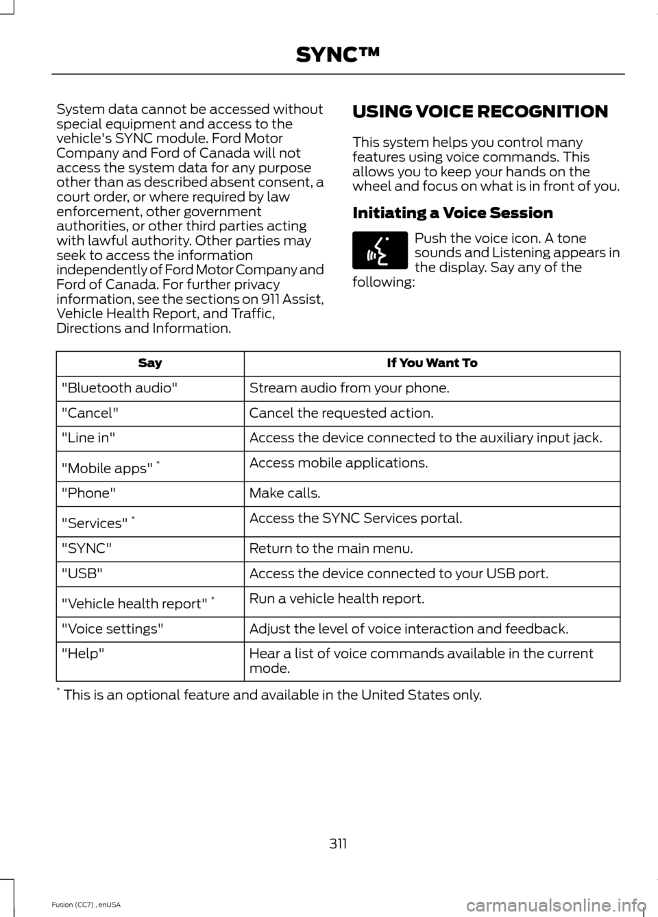 FORD FUSION (AMERICAS) 2014 2.G Owners Manual System data cannot be accessed withoutspecial equipment and access to thevehicles SYNC module. Ford MotorCompany and Ford of Canada will notaccess the system data for any purposeother than as describ