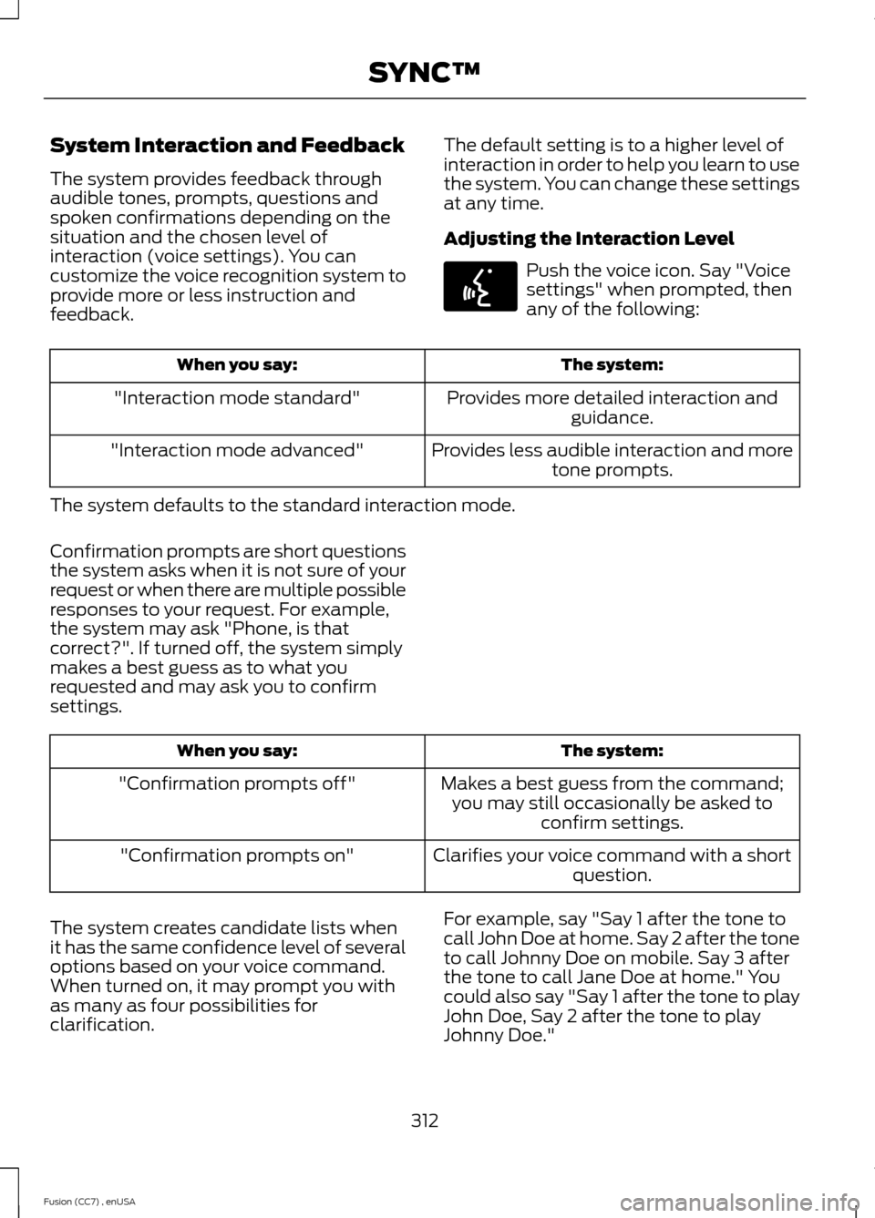 FORD FUSION (AMERICAS) 2014 2.G Owners Manual System Interaction and Feedback
The system provides feedback throughaudible tones, prompts, questions andspoken confirmations depending on thesituation and the chosen level ofinteraction (voice settin