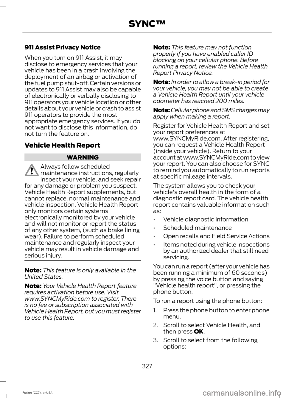 FORD FUSION (AMERICAS) 2014 2.G Owners Manual 911 Assist Privacy Notice
When you turn on 911 Assist, it maydisclose to emergency services that yourvehicle has been in a crash involving thedeployment of an airbag or activation ofthe fuel pump shut FORD FUSION (AMERICAS) 2014 2.G Owners Manual 911 Assist Privacy Notice
When you turn on 911 Assist, it maydisclose to emergency services that yourvehicle has been in a crash involving thedeployment of an airbag or activation ofthe fuel pump shut