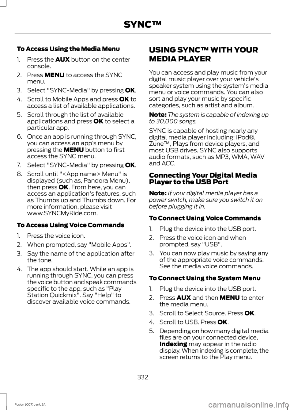 FORD FUSION (AMERICAS) 2014 2.G Owners Manual To Access Using the Media Menu
1.Press the AUX button on the centerconsole.
2.Press MENU to access the SYNCmenu.
3.Select "SYNC-Media" by pressing OK.
4.Scroll to Mobile Apps and press OK toaccess a l FORD FUSION (AMERICAS) 2014 2.G Owners Manual To Access Using the Media Menu
1.Press the AUX button on the centerconsole.
2.Press MENU to access the SYNCmenu.
3.Select "SYNC-Media" by pressing OK.
4.Scroll to Mobile Apps and press OK toaccess a l