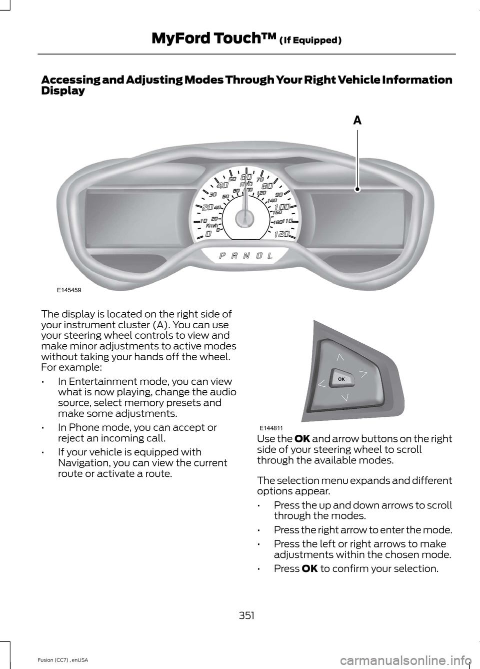 FORD FUSION (AMERICAS) 2014 2.G Owners Manual Accessing and Adjusting Modes Through Your Right Vehicle InformationDisplay
The display is located on the right side ofyour instrument cluster (A). You can useyour steering wheel controls to view andm FORD FUSION (AMERICAS) 2014 2.G Owners Manual Accessing and Adjusting Modes Through Your Right Vehicle InformationDisplay
The display is located on the right side ofyour instrument cluster (A). You can useyour steering wheel controls to view andm