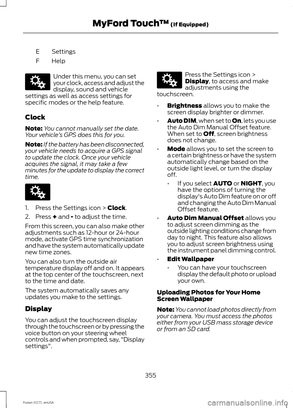 FORD FUSION (AMERICAS) 2014 2.G Owners Manual SettingsE
HelpF
Under this menu, you can setyour clock, access and adjust thedisplay, sound and vehiclesettings as well as access settings forspecific modes or the help feature.
Clock
Note:You cannot FORD FUSION (AMERICAS) 2014 2.G Owners Manual SettingsE
HelpF
Under this menu, you can setyour clock, access and adjust thedisplay, sound and vehiclesettings as well as access settings forspecific modes or the help feature.
Clock
Note:You cannot