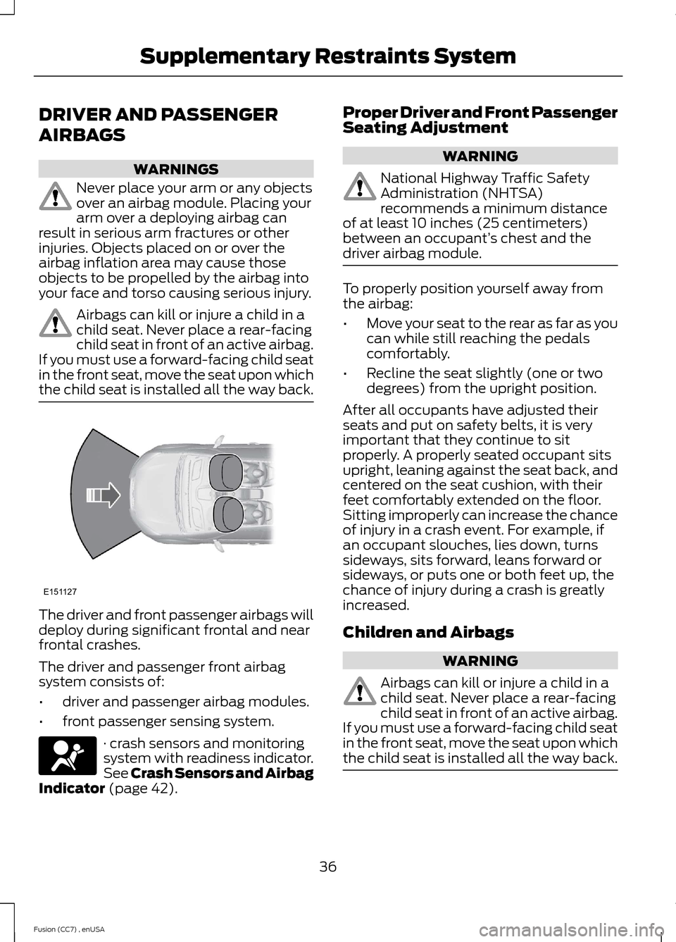 FORD FUSION (AMERICAS) 2014 2.G Owners Manual DRIVER AND PASSENGER
AIRBAGS
WARNINGS
Never place your arm or any objectsover an airbag module. Placing yourarm over a deploying airbag canresult in serious arm fractures or otherinjuries. Objects pla