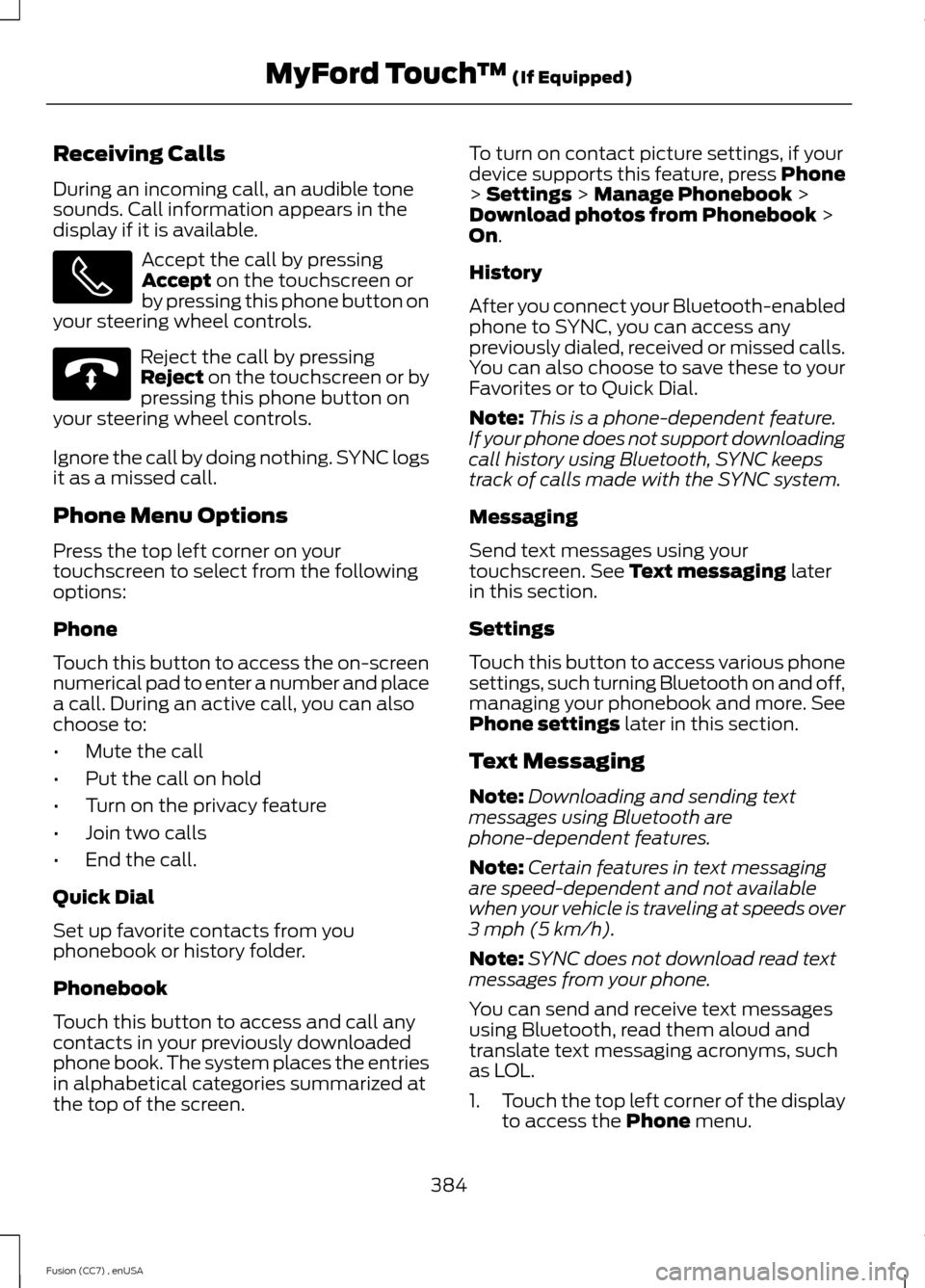 FORD FUSION (AMERICAS) 2014 2.G Owners Manual Receiving Calls
During an incoming call, an audible tonesounds. Call information appears in thedisplay if it is available.
Accept the call by pressingAccept on the touchscreen orby pressing this phone