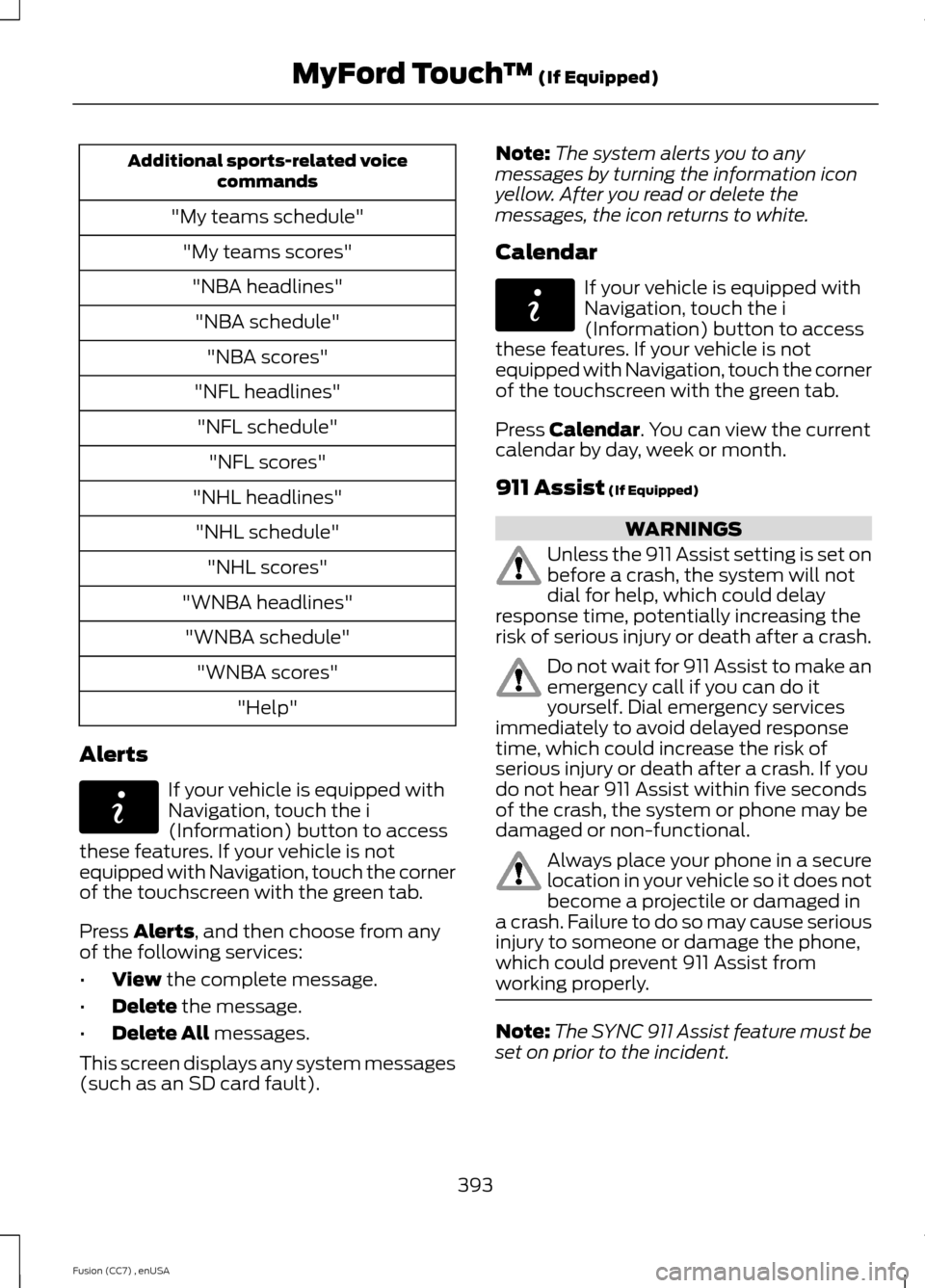 FORD FUSION (AMERICAS) 2014 2.G Owners Manual Additional sports-related voicecommands
"My teams schedule"
"My teams scores"
"NBA headlines"
"NBA schedule"
"NBA scores"
"NFL headlines"
"NFL schedule"
"NFL scores"
"NHL headlines"
"NHL schedule"
"NH