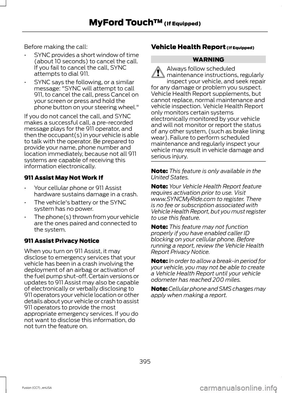 FORD FUSION (AMERICAS) 2014 2.G Owners Manual Before making the call:
•SYNC provides a short window of time(about 10 seconds) to cancel the call.If you fail to cancel the call, SYNCattempts to dial 911.
•SYNC says the following, or a similarm
