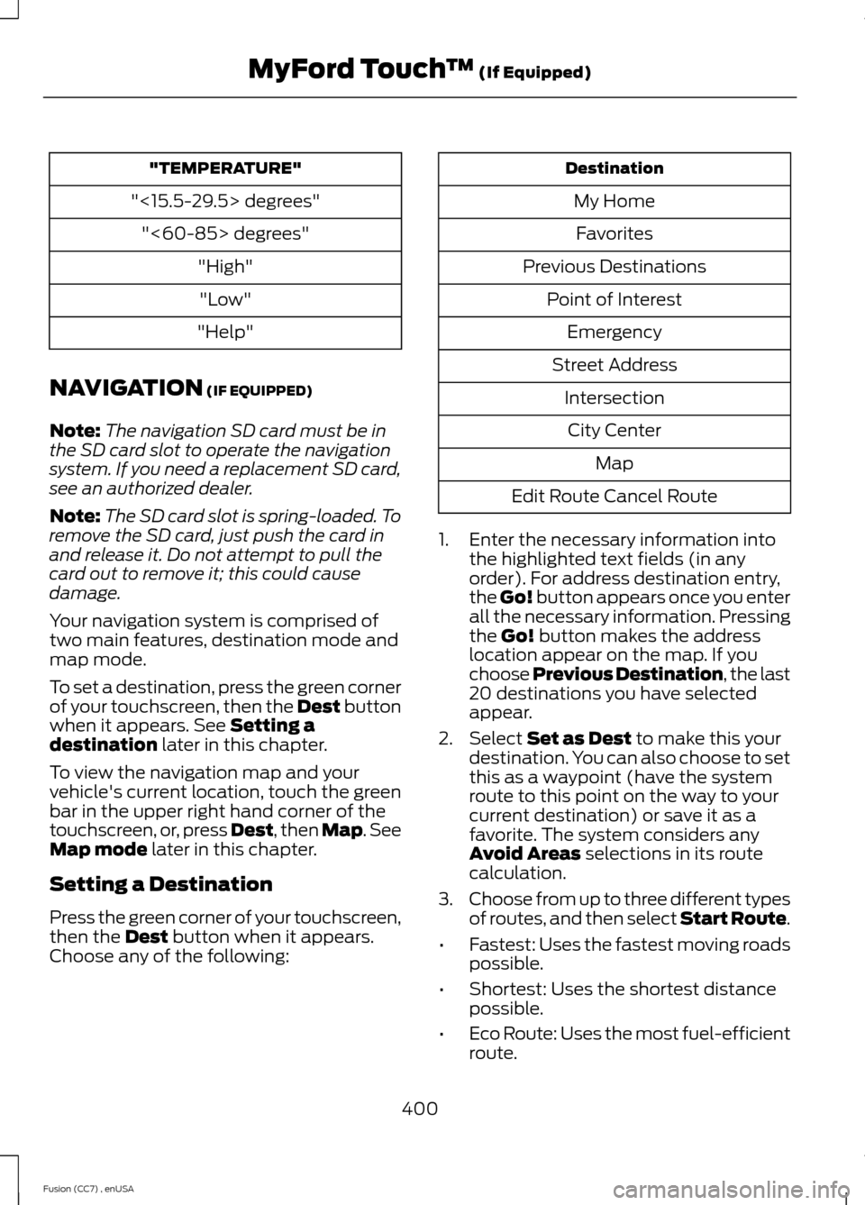 FORD FUSION (AMERICAS) 2014 2.G Owners Manual "TEMPERATURE"
"<15.5-29.5> degrees"
"<60-85> degrees"
"High"
"Low"
"Help"
NAVIGATION (IF EQUIPPED)
Note:The navigation SD card must be inthe SD card slot to operate the navigationsystem. If you need a