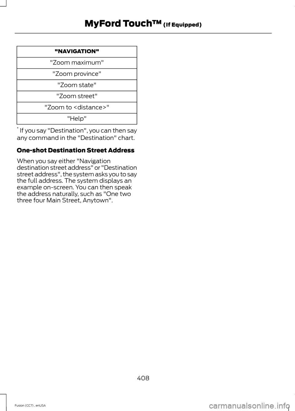 FORD FUSION (AMERICAS) 2014 2.G Owners Manual "NAVIGATION"
"Zoom maximum"
"Zoom province"
"Zoom state"
"Zoom street"
"Zoom to <distance>"
"Help"
* If you say "Destination", you can then sayany command in the "Destination" chart.
One-shot Destinat