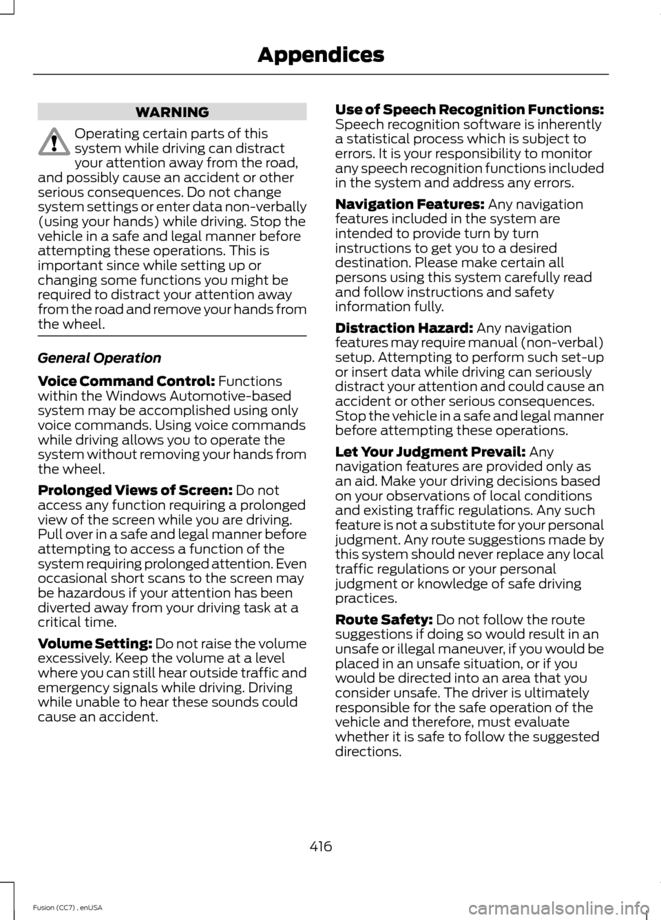 FORD FUSION (AMERICAS) 2014 2.G Owners Manual WARNING
Operating certain parts of thissystem while driving can distractyour attention away from the road,and possibly cause an accident or otherserious consequences. Do not changesystem settings or e