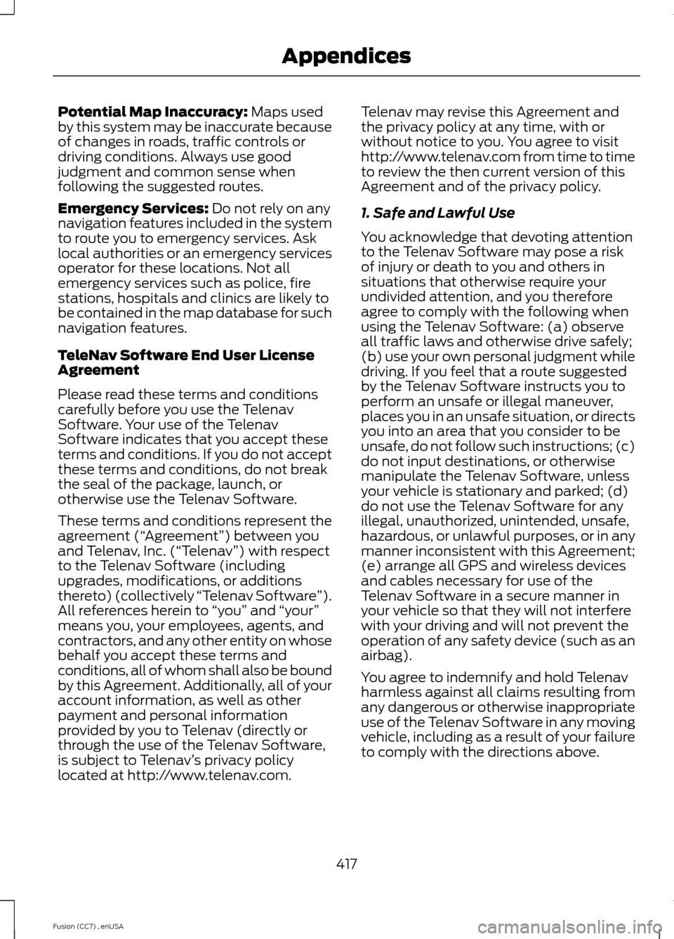 FORD FUSION (AMERICAS) 2014 2.G Owners Manual Potential Map Inaccuracy: Maps usedby this system may be inaccurate becauseof changes in roads, traffic controls ordriving conditions. Always use goodjudgment and common sense whenfollowing the sugges