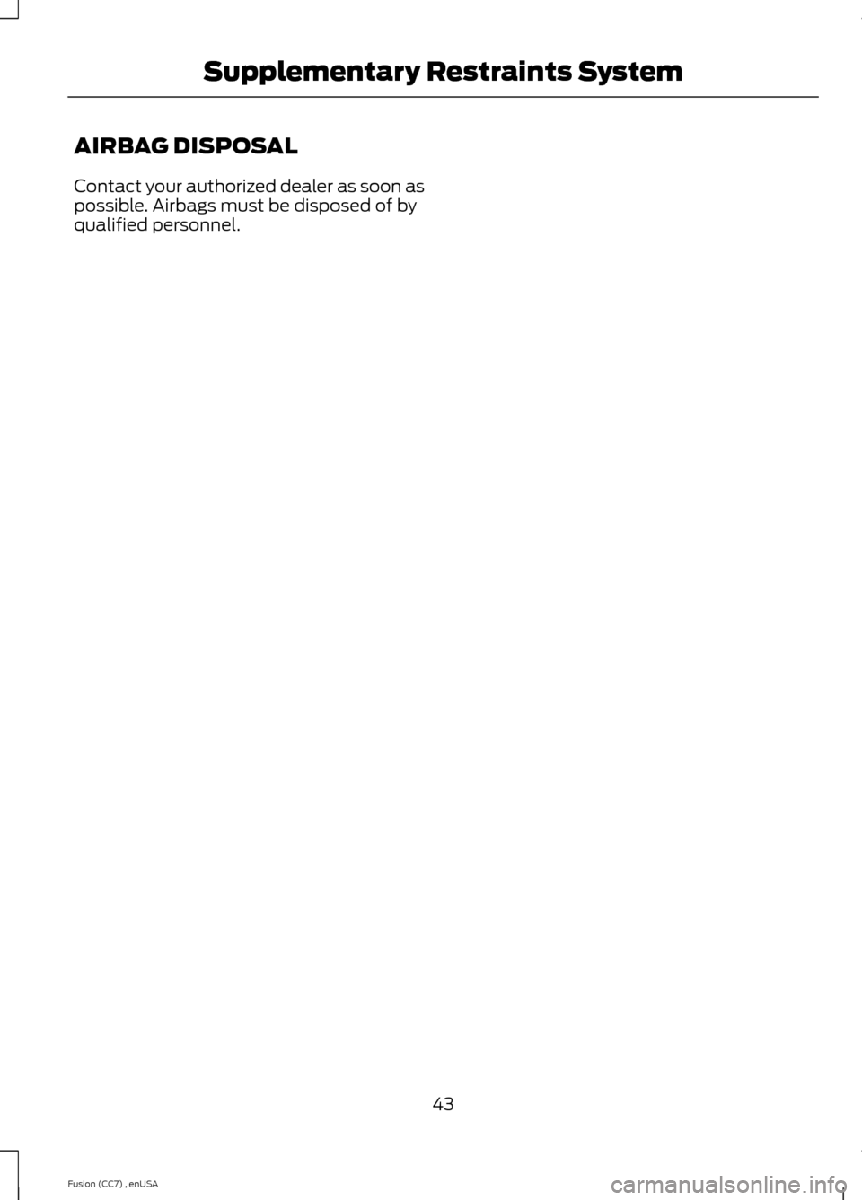 FORD FUSION (AMERICAS) 2014 2.G Service Manual AIRBAG DISPOSAL
Contact your authorized dealer as soon aspossible. Airbags must be disposed of byqualified personnel.
43Fusion (CC7) , enUSASupplementary Restraints System FORD FUSION (AMERICAS) 2014 2.G Service Manual AIRBAG DISPOSAL
Contact your authorized dealer as soon aspossible. Airbags must be disposed of byqualified personnel.
43Fusion (CC7) , enUSASupplementary Restraints System