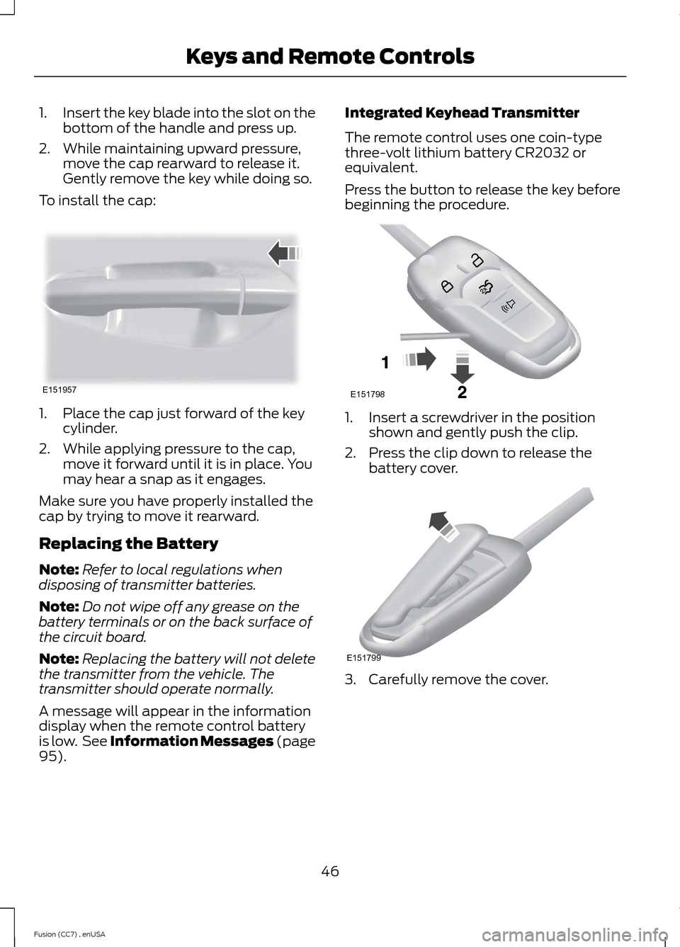 FORD FUSION (AMERICAS) 2014 2.G Service Manual 1.Insert the key blade into the slot on thebottom of the handle and press up.
2.While maintaining upward pressure,move the cap rearward to release it.Gently remove the key while doing so.
To install t FORD FUSION (AMERICAS) 2014 2.G Service Manual 1.Insert the key blade into the slot on thebottom of the handle and press up.
2.While maintaining upward pressure,move the cap rearward to release it.Gently remove the key while doing so.
To install t