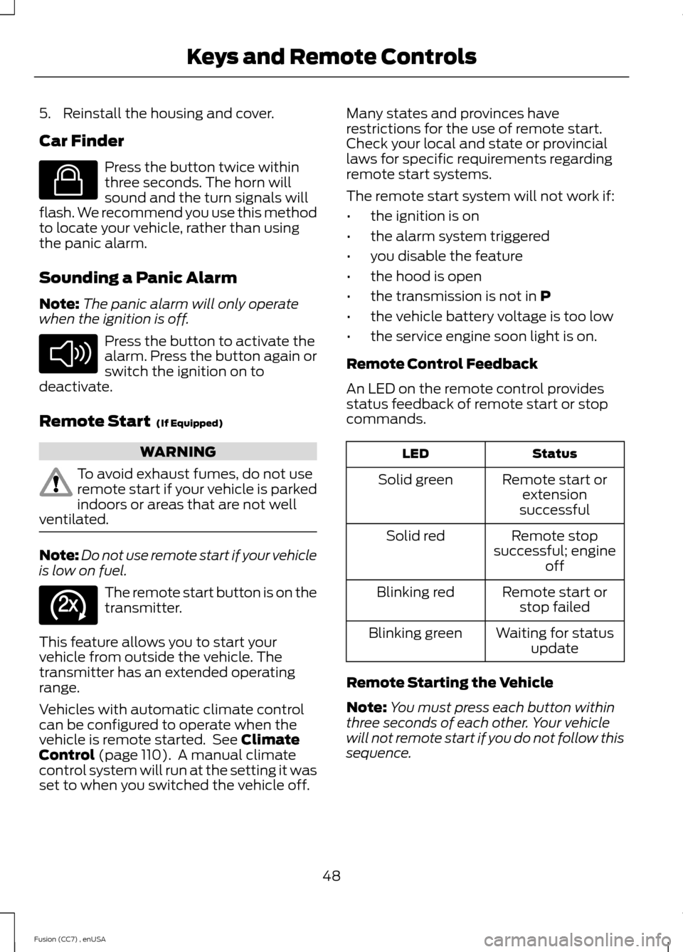 FORD FUSION (AMERICAS) 2014 2.G Owners Manual 5.Reinstall the housing and cover.
Car Finder
Press the button twice withinthree seconds. The horn willsound and the turn signals willflash. We recommend you use this methodto locate your vehicle, rat