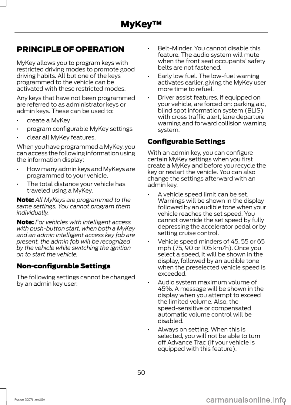 FORD FUSION (AMERICAS) 2014 2.G Owners Manual PRINCIPLE OF OPERATION
MyKey allows you to program keys withrestricted driving modes to promote gooddriving habits. All but one of the keysprogrammed to the vehicle can beactivated with these restrict