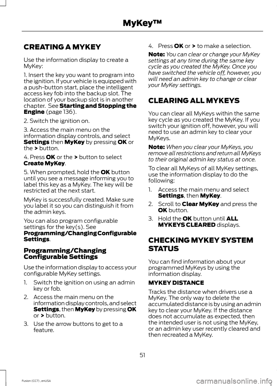 FORD FUSION (AMERICAS) 2014 2.G Workshop Manual CREATING A MYKEY
Use the information display to create aMyKey:
1. Insert the key you want to program intothe ignition. If your vehicle is equipped witha push-button start, place the intelligentaccess FORD FUSION (AMERICAS) 2014 2.G Workshop Manual CREATING A MYKEY
Use the information display to create aMyKey:
1. Insert the key you want to program intothe ignition. If your vehicle is equipped witha push-button start, place the intelligentaccess