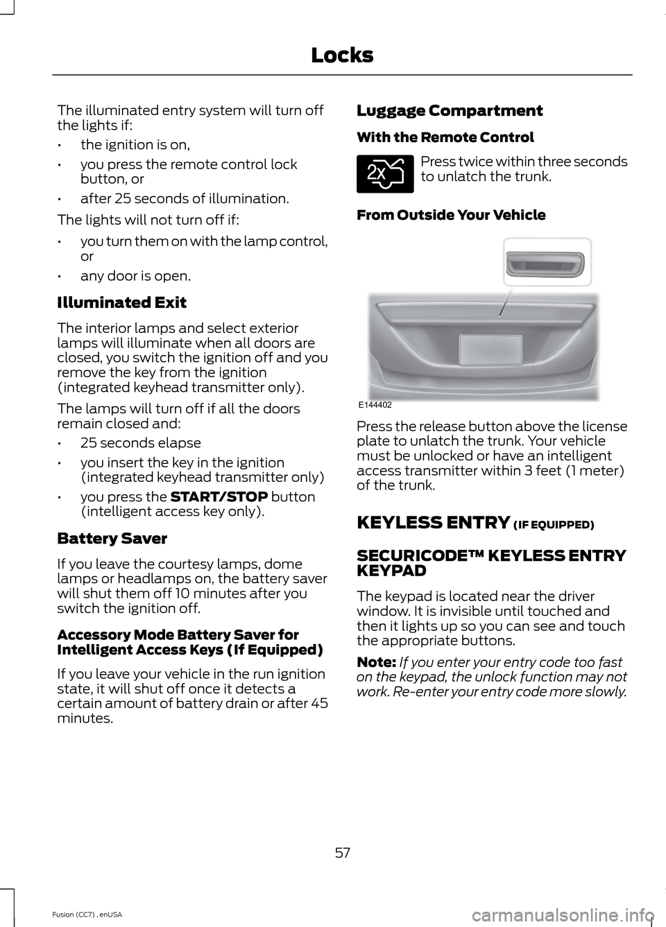 FORD FUSION (AMERICAS) 2014 2.G Workshop Manual The illuminated entry system will turn offthe lights if:
•the ignition is on,
•you press the remote control lockbutton, or
•after 25 seconds of illumination.
The lights will not turn off if:
• FORD FUSION (AMERICAS) 2014 2.G Workshop Manual The illuminated entry system will turn offthe lights if:
•the ignition is on,
•you press the remote control lockbutton, or
•after 25 seconds of illumination.
The lights will not turn off if:
•