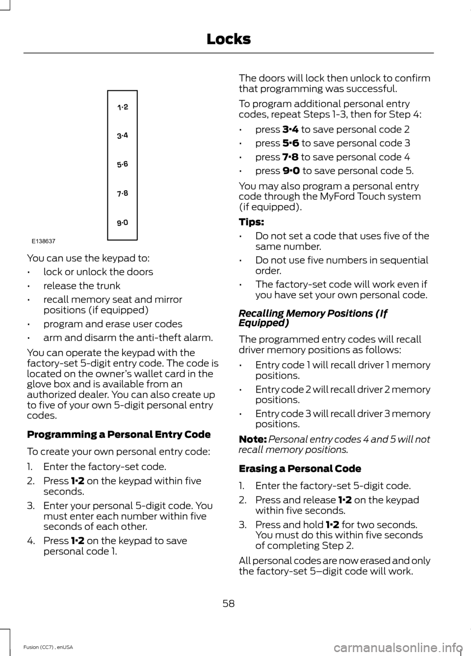 FORD FUSION (AMERICAS) 2014 2.G Repair Manual You can use the keypad to:
•lock or unlock the doors
•release the trunk
•recall memory seat and mirrorpositions (if equipped)
•program and erase user codes
•arm and disarm the anti-theft ala FORD FUSION (AMERICAS) 2014 2.G Repair Manual You can use the keypad to:
•lock or unlock the doors
•release the trunk
•recall memory seat and mirrorpositions (if equipped)
•program and erase user codes
•arm and disarm the anti-theft ala