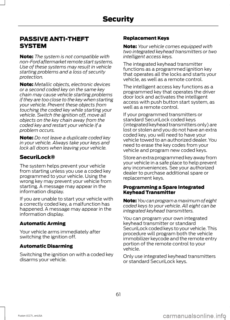 FORD FUSION (AMERICAS) 2014 2.G Repair Manual PASSIVE ANTI-THEFT
SYSTEM
Note:The system is not compatible withnon-Ford aftermarket remote start systems.Use of these systems may result in vehiclestarting problems and a loss of securityprotection.
FORD FUSION (AMERICAS) 2014 2.G Repair Manual PASSIVE ANTI-THEFT
SYSTEM
Note:The system is not compatible withnon-Ford aftermarket remote start systems.Use of these systems may result in vehiclestarting problems and a loss of securityprotection.