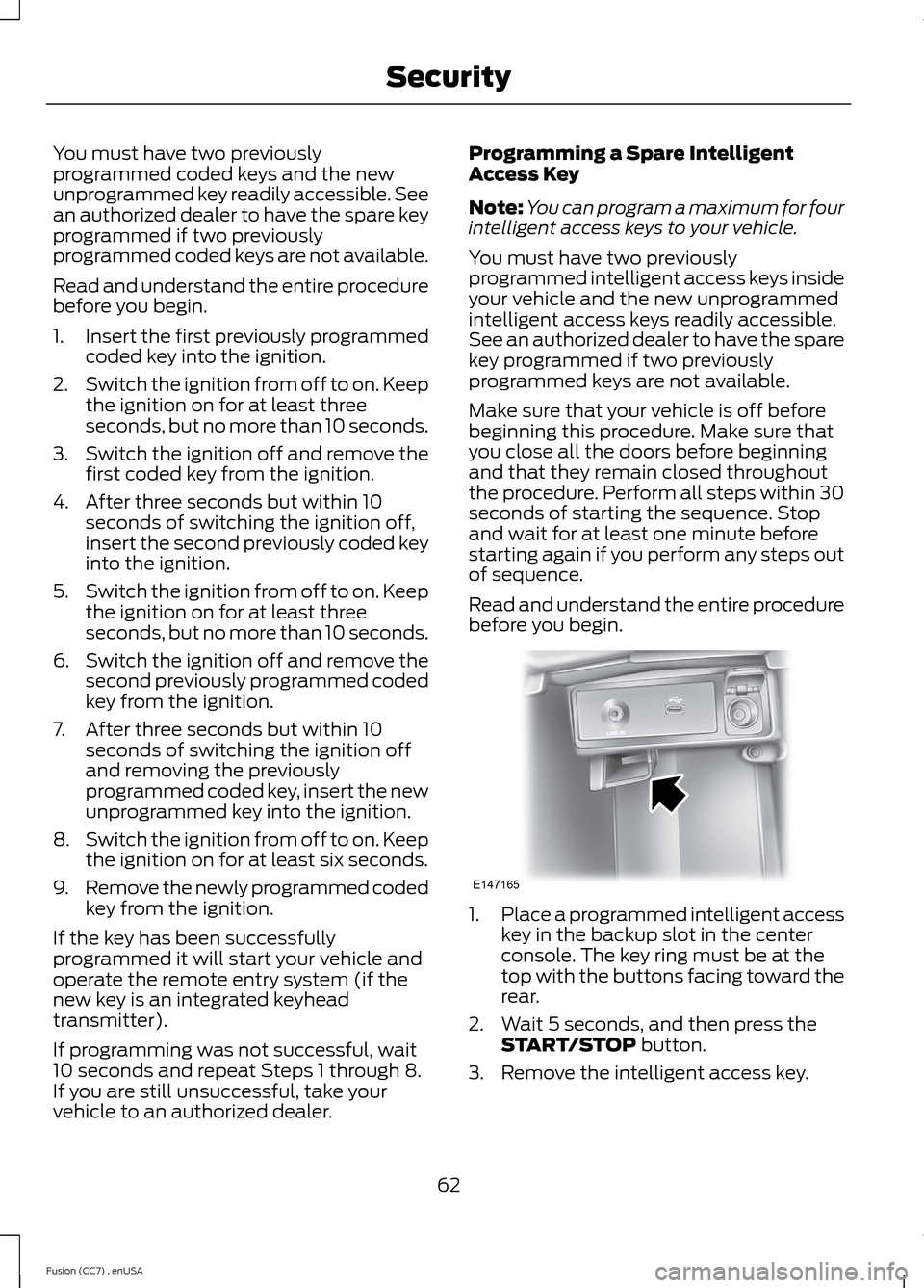 FORD FUSION (AMERICAS) 2014 2.G Repair Manual You must have two previouslyprogrammed coded keys and the newunprogrammed key readily accessible. Seean authorized dealer to have the spare keyprogrammed if two previouslyprogrammed coded keys are not FORD FUSION (AMERICAS) 2014 2.G Repair Manual You must have two previouslyprogrammed coded keys and the newunprogrammed key readily accessible. Seean authorized dealer to have the spare keyprogrammed if two previouslyprogrammed coded keys are not