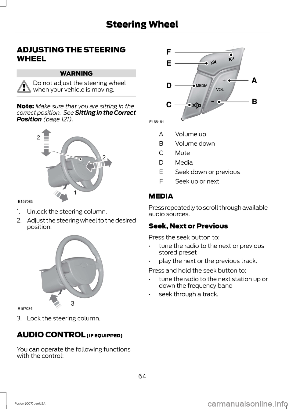 FORD FUSION (AMERICAS) 2014 2.G Repair Manual ADJUSTING THE STEERING
WHEEL
WARNING
Do not adjust the steering wheelwhen your vehicle is moving.
Note:Make sure that you are sitting in thecorrect position. See Sitting in the CorrectPosition (page 1 FORD FUSION (AMERICAS) 2014 2.G Repair Manual ADJUSTING THE STEERING
WHEEL
WARNING
Do not adjust the steering wheelwhen your vehicle is moving.
Note:Make sure that you are sitting in thecorrect position. See Sitting in the CorrectPosition (page 1