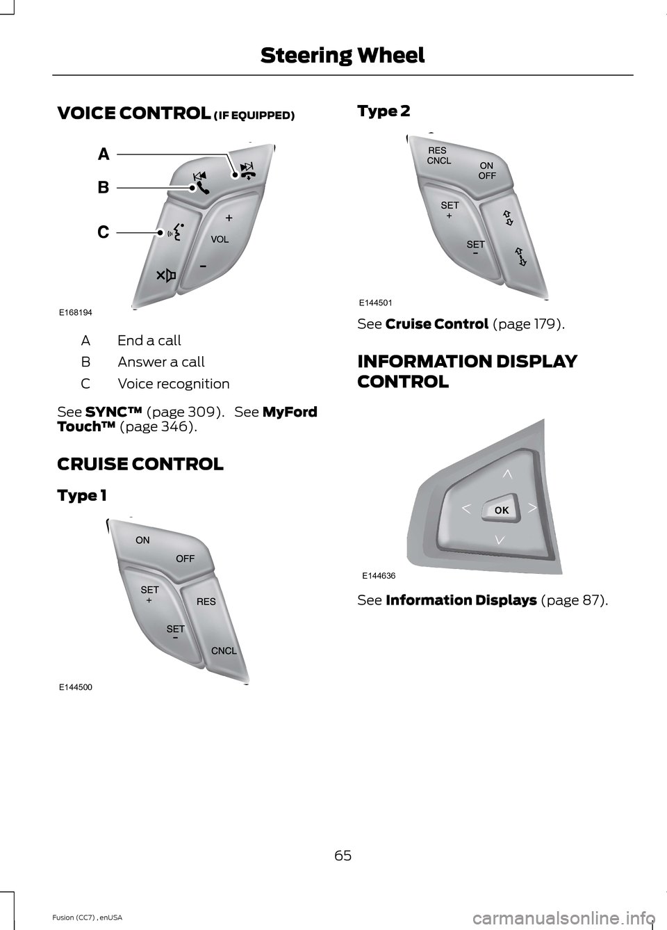 FORD FUSION (AMERICAS) 2014 2.G Repair Manual VOICE CONTROL (IF EQUIPPED)
End a callA
Answer a callB
Voice recognitionC
See SYNC™ (page 309). See MyFordTouch™ (page 346).
CRUISE CONTROL
Type 1
Type 2
See Cruise Control (page 179).
INFORMATION FORD FUSION (AMERICAS) 2014 2.G Repair Manual VOICE CONTROL (IF EQUIPPED)
End a callA
Answer a callB
Voice recognitionC
See SYNC™ (page 309). See MyFordTouch™ (page 346).
CRUISE CONTROL
Type 1
Type 2
See Cruise Control (page 179).
INFORMATION