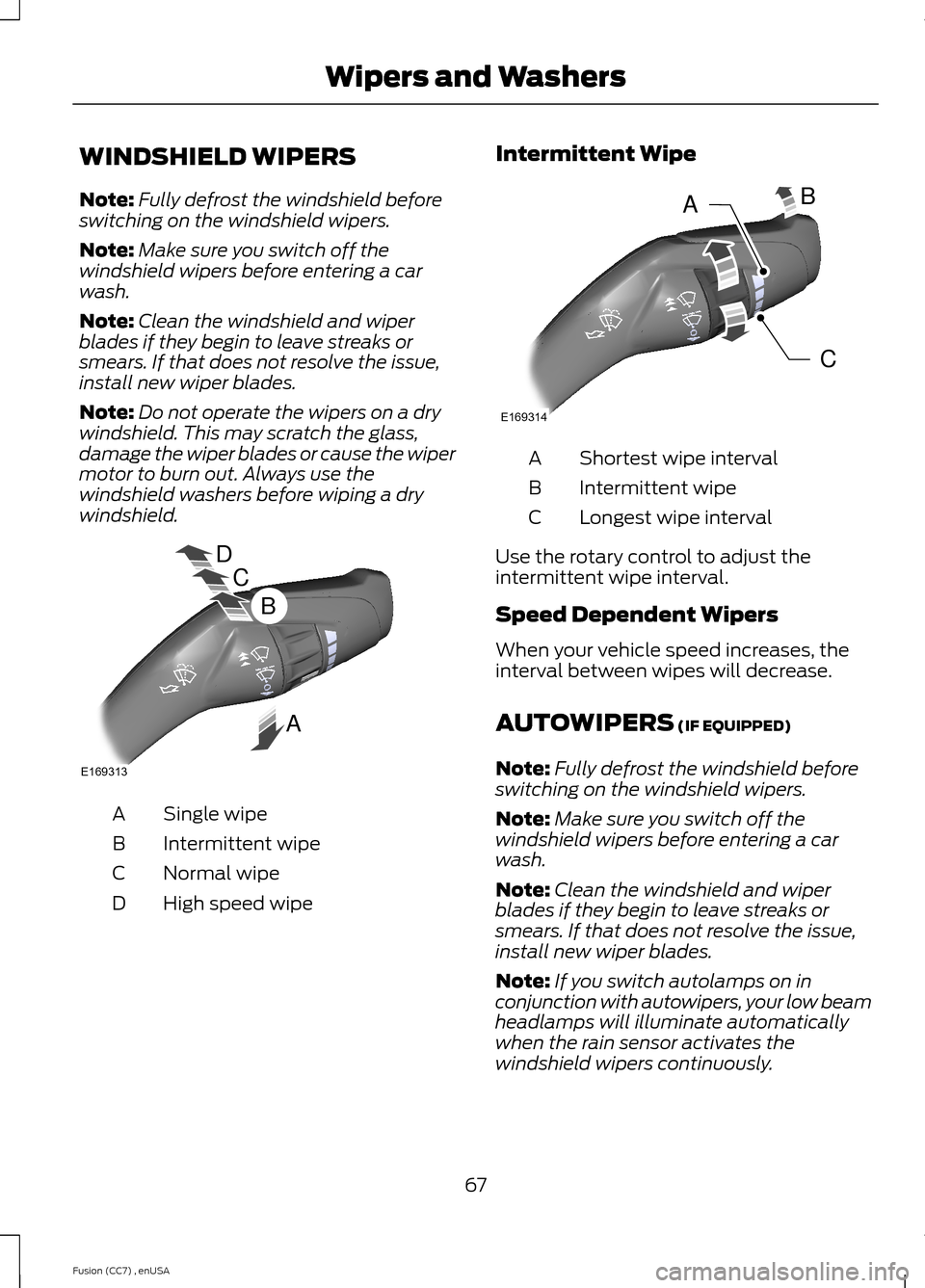 FORD FUSION (AMERICAS) 2014 2.G Repair Manual WINDSHIELD WIPERS
Note:Fully defrost the windshield beforeswitching on the windshield wipers.
Note:Make sure you switch off thewindshield wipers before entering a carwash.
Note:Clean the windshield an FORD FUSION (AMERICAS) 2014 2.G Repair Manual WINDSHIELD WIPERS
Note:Fully defrost the windshield beforeswitching on the windshield wipers.
Note:Make sure you switch off thewindshield wipers before entering a carwash.
Note:Clean the windshield an