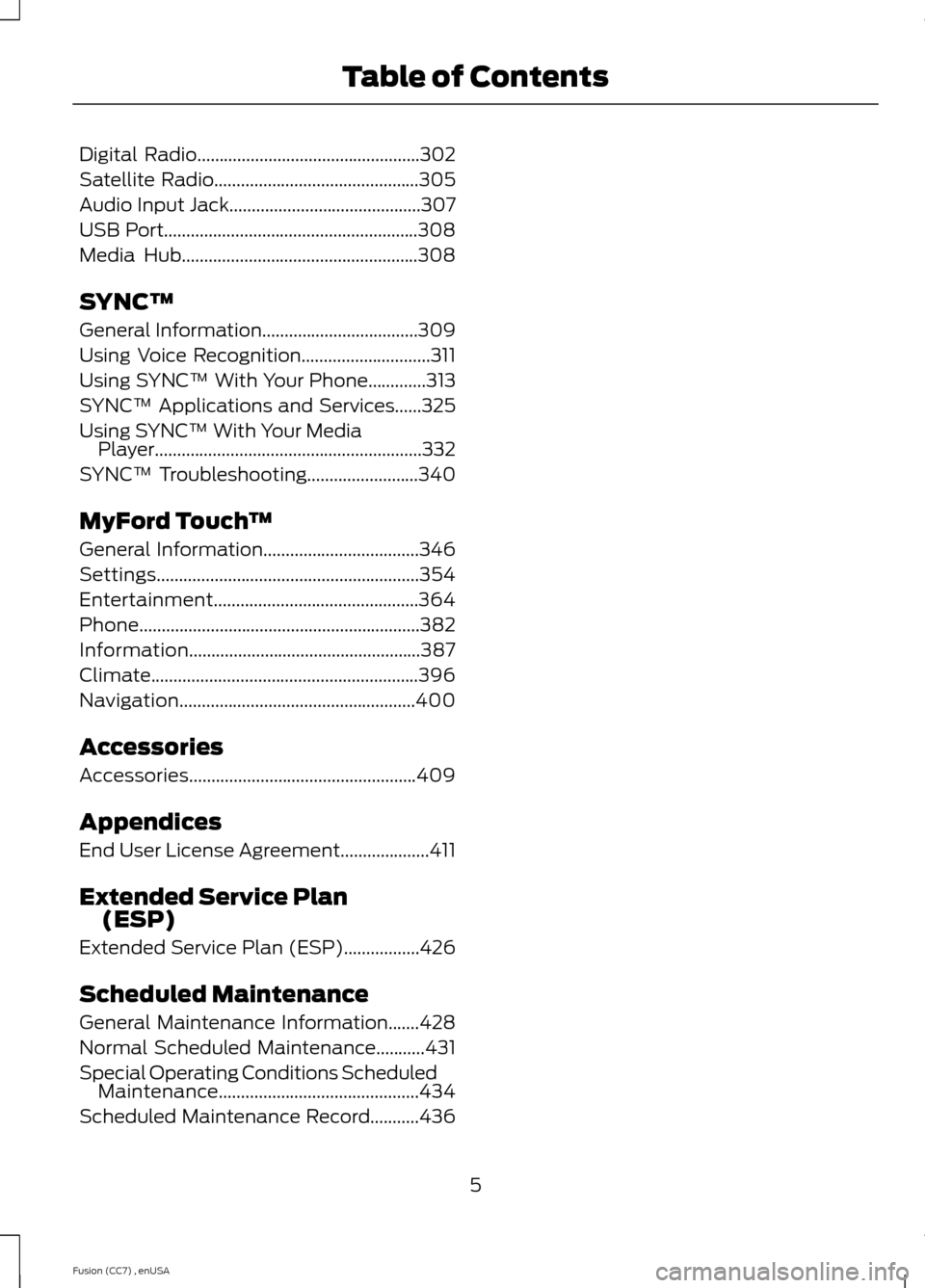 FORD FUSION (AMERICAS) 2014 2.G Owners Manual Digital Radio..................................................302
Satellite Radio..............................................305
Audio Input Jack...........................................307
USB P