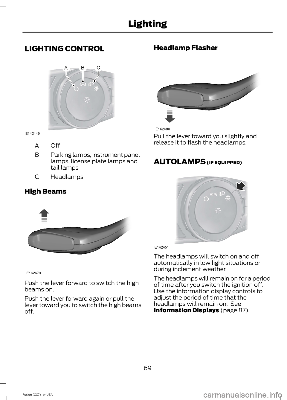 FORD FUSION (AMERICAS) 2014 2.G Manual PDF LIGHTING CONTROL
OffA
Parking lamps, instrument panellamps, license plate lamps andtail lamps
B
HeadlampsC
High Beams
Push the lever forward to switch the highbeams on.
Push the lever forward again or FORD FUSION (AMERICAS) 2014 2.G Manual PDF LIGHTING CONTROL
OffA
Parking lamps, instrument panellamps, license plate lamps andtail lamps
B
HeadlampsC
High Beams
Push the lever forward to switch the highbeams on.
Push the lever forward again or