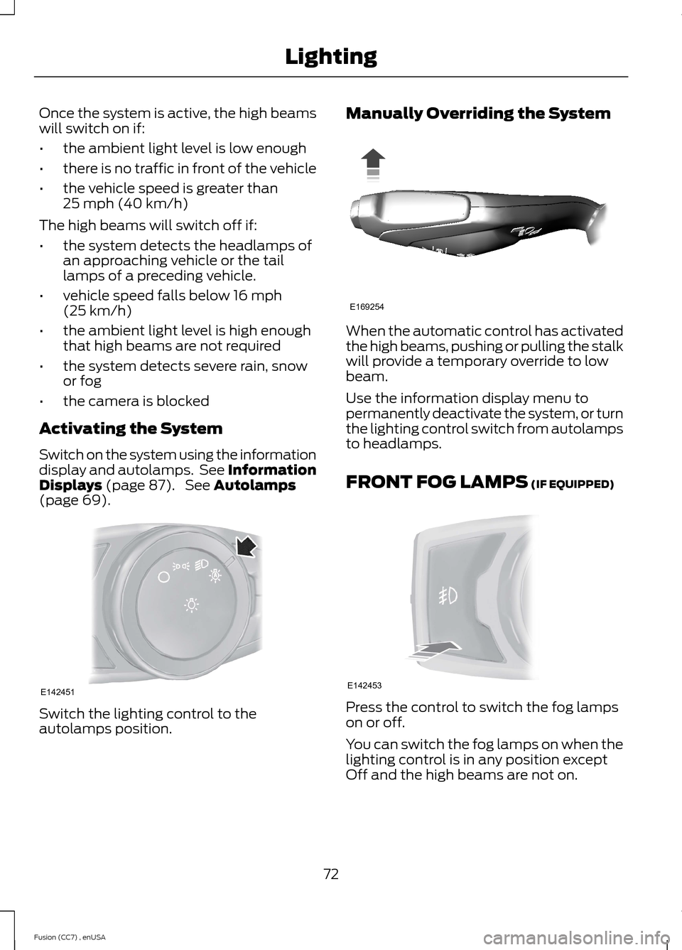 FORD FUSION (AMERICAS) 2014 2.G Manual PDF Once the system is active, the high beamswill switch on if:
•the ambient light level is low enough
•there is no traffic in front of the vehicle
•the vehicle speed is greater than25 mph (40 km/h) FORD FUSION (AMERICAS) 2014 2.G Manual PDF Once the system is active, the high beamswill switch on if:
•the ambient light level is low enough
•there is no traffic in front of the vehicle
•the vehicle speed is greater than25 mph (40 km/h)