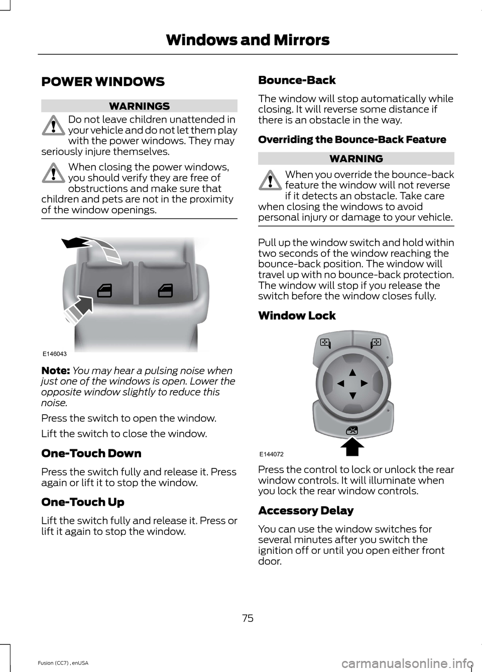 FORD FUSION (AMERICAS) 2014 2.G Manual PDF POWER WINDOWS
WARNINGS
Do not leave children unattended inyour vehicle and do not let them playwith the power windows. They mayseriously injure themselves.
When closing the power windows,you should ve FORD FUSION (AMERICAS) 2014 2.G Manual PDF POWER WINDOWS
WARNINGS
Do not leave children unattended inyour vehicle and do not let them playwith the power windows. They mayseriously injure themselves.
When closing the power windows,you should ve