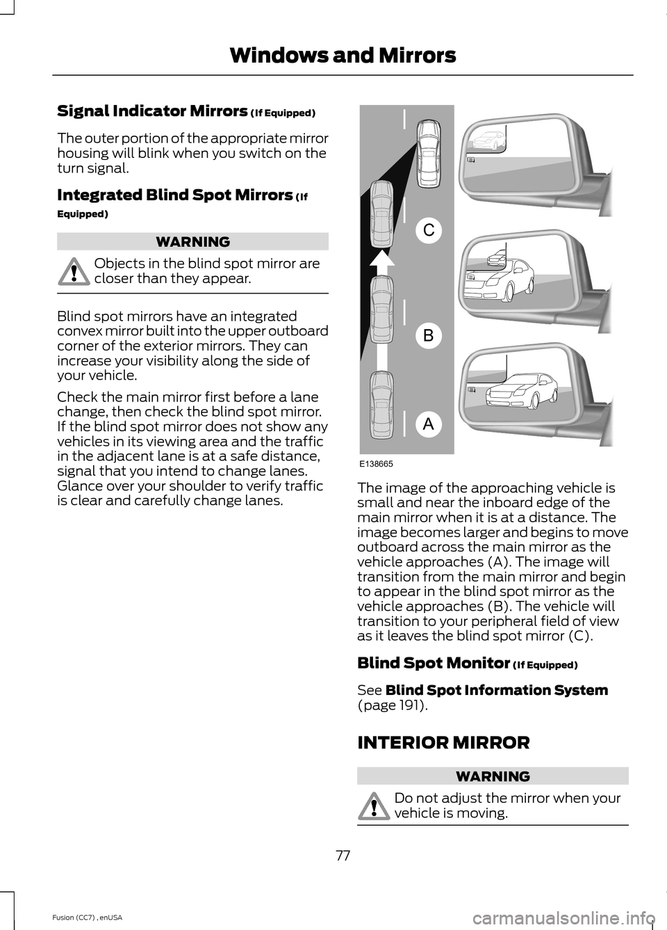 FORD FUSION (AMERICAS) 2014 2.G Manual PDF Signal Indicator Mirrors (If Equipped)
The outer portion of the appropriate mirrorhousing will blink when you switch on theturn signal.
Integrated Blind Spot Mirrors (If
Equipped)
WARNING
Objects in t FORD FUSION (AMERICAS) 2014 2.G Manual PDF Signal Indicator Mirrors (If Equipped)
The outer portion of the appropriate mirrorhousing will blink when you switch on theturn signal.
Integrated Blind Spot Mirrors (If
Equipped)
WARNING
Objects in t