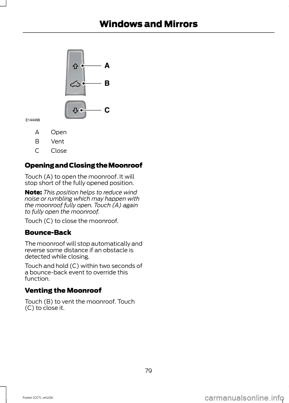 FORD FUSION (AMERICAS) 2014 2.G Manual Online OpenA
VentB
CloseC
Opening and Closing the Moonroof
Touch (A) to open the moonroof. It willstop short of the fully opened position.
Note:This position helps to reduce windnoise or rumbling which may h FORD FUSION (AMERICAS) 2014 2.G Manual Online OpenA
VentB
CloseC
Opening and Closing the Moonroof
Touch (A) to open the moonroof. It willstop short of the fully opened position.
Note:This position helps to reduce windnoise or rumbling which may h