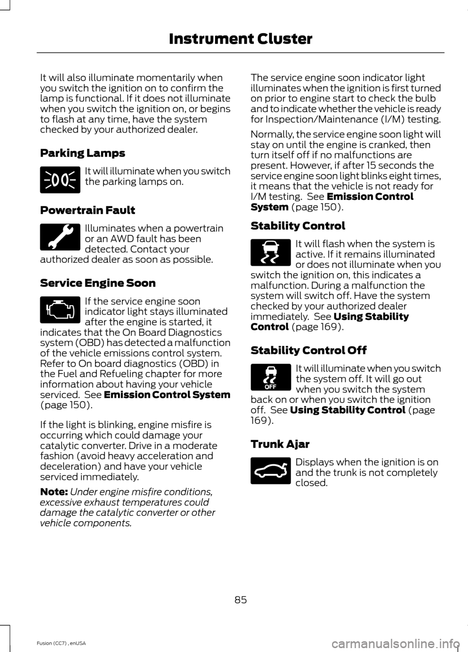 FORD FUSION (AMERICAS) 2014 2.G Manual Online It will also illuminate momentarily whenyou switch the ignition on to confirm thelamp is functional. If it does not illuminatewhen you switch the ignition on, or beginsto flash at any time, have the s FORD FUSION (AMERICAS) 2014 2.G Manual Online It will also illuminate momentarily whenyou switch the ignition on to confirm thelamp is functional. If it does not illuminatewhen you switch the ignition on, or beginsto flash at any time, have the s