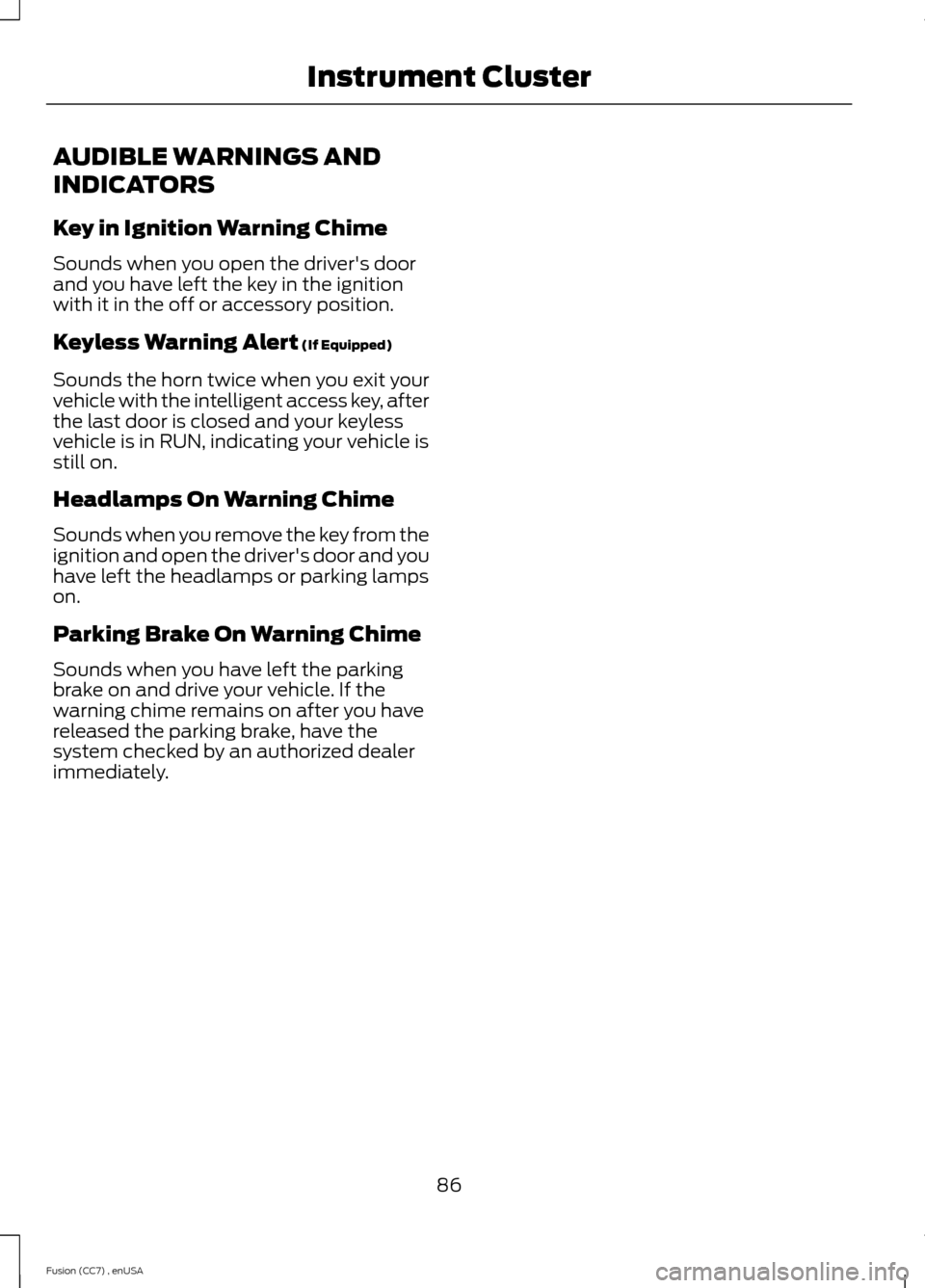 FORD FUSION (AMERICAS) 2014 2.G Manual Online AUDIBLE WARNINGS AND
INDICATORS
Key in Ignition Warning Chime
Sounds when you open the drivers doorand you have left the key in the ignitionwith it in the off or accessory position.
Keyless Warning A FORD FUSION (AMERICAS) 2014 2.G Manual Online AUDIBLE WARNINGS AND
INDICATORS
Key in Ignition Warning Chime
Sounds when you open the drivers doorand you have left the key in the ignitionwith it in the off or accessory position.
Keyless Warning A