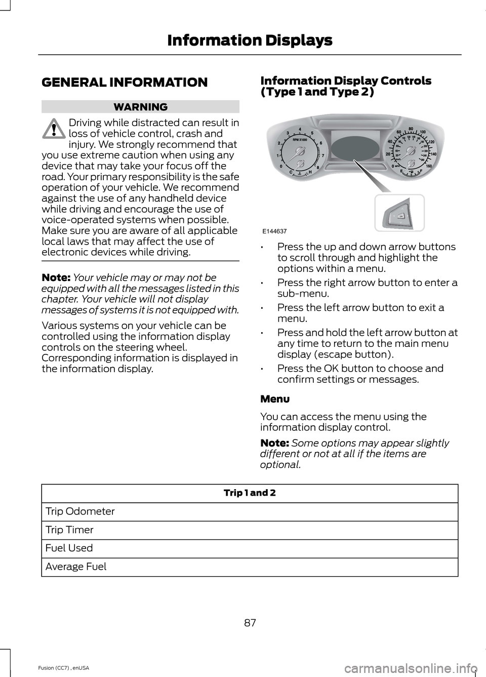 FORD FUSION (AMERICAS) 2014 2.G Manual Online GENERAL INFORMATION
WARNING
Driving while distracted can result inloss of vehicle control, crash andinjury. We strongly recommend thatyou use extreme caution when using anydevice that may take your fo FORD FUSION (AMERICAS) 2014 2.G Manual Online GENERAL INFORMATION
WARNING
Driving while distracted can result inloss of vehicle control, crash andinjury. We strongly recommend thatyou use extreme caution when using anydevice that may take your fo