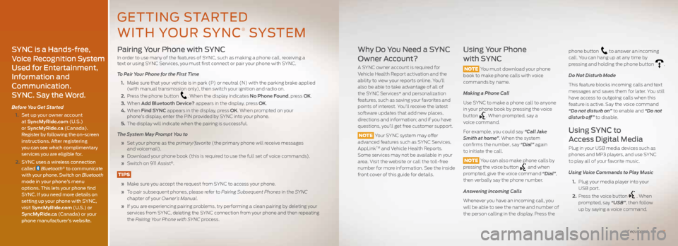FORD FUSION (AMERICAS) 2014 2.G Quick Reference Guide Pairing Your Phone with SYNC
In order to use many of the features of SYNC, such as making a phone call, receiving a
text or using SYNC Services, you must first connect or pair your phone with SYNC.
FORD FUSION (AMERICAS) 2014 2.G Quick Reference Guide Pairing Your Phone with SYNC
In order to use many of the features of SYNC, such as making a phone call, receiving a
text or using SYNC Services, you must first connect or pair your phone with SYNC.