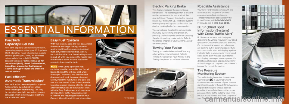 FORD FUSION (AMERICAS) 2014 2.G Quick Reference Guide Fuel Tank
Capacity/Fuel Info
Fuel tank capacity varies on your Fusion,
depending on your drive type: 16.5 gallons
(62.5 liters) for front-wheel drive models
and 17.5 gallons (66.2 liters) for all FORD FUSION (AMERICAS) 2014 2.G Quick Reference Guide Fuel Tank
Capacity/Fuel Info
Fuel tank capacity varies on your Fusion,
depending on your drive type: 16.5 gallons
(62.5 liters) for front-wheel drive models
and 17.5 gallons (66.2 liters) for all