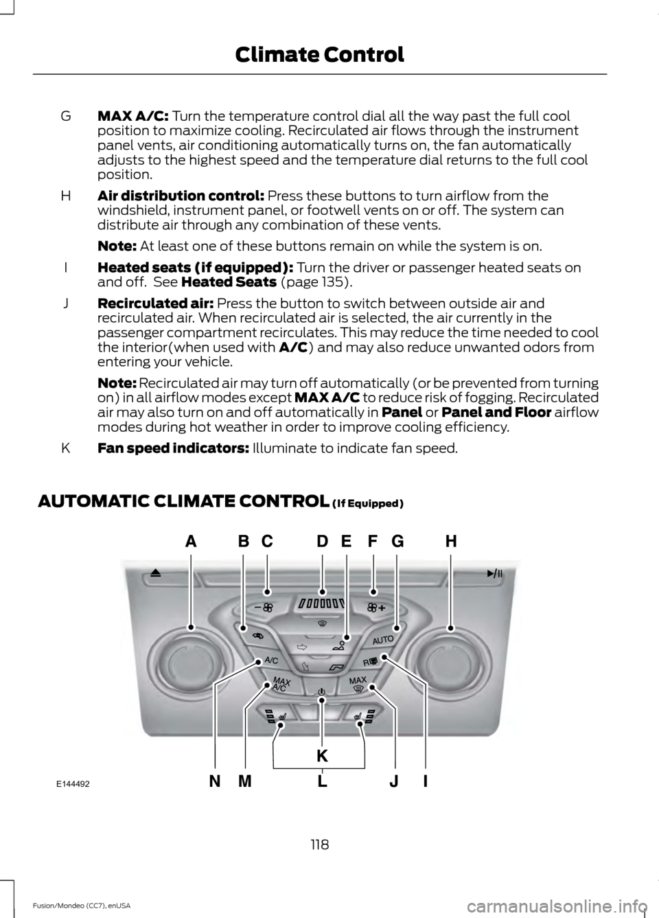 FORD FUSION (AMERICAS) 2015 2.G Owners Manual MAX A/C: Turn the temperature control dial all the way past the full cool
position to maximize cooling. Recirculated air flows through the instrument
panel vents, air conditioning automatically turns 