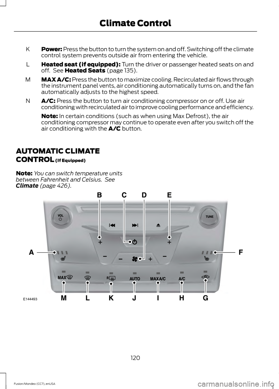 FORD FUSION (AMERICAS) 2015 2.G Owners Manual Power: Press the button to turn the system on and off. Switching off the climate
control system prevents outside air from entering the vehicle.
K
Heated seat (if equipped): Turn the driver or passenge FORD FUSION (AMERICAS) 2015 2.G Owners Manual Power: Press the button to turn the system on and off. Switching off the climate
control system prevents outside air from entering the vehicle.
K
Heated seat (if equipped): Turn the driver or passenge
