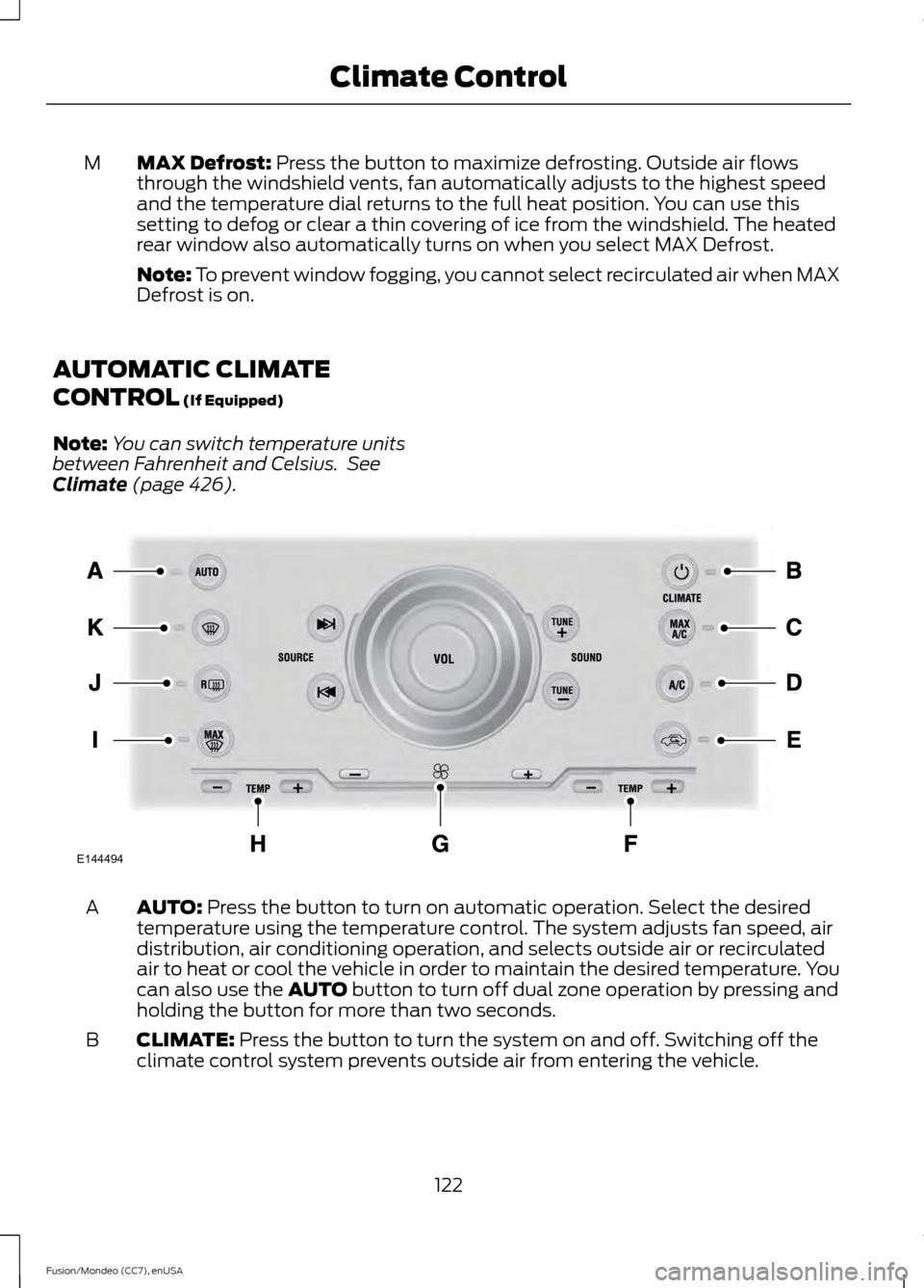 FORD FUSION (AMERICAS) 2015 2.G Owners Manual MAX Defrost: Press the button to maximize defrosting. Outside air flows
through the windshield vents, fan automatically adjusts to the highest speed
and the temperature dial returns to the full heat p FORD FUSION (AMERICAS) 2015 2.G Owners Manual MAX Defrost: Press the button to maximize defrosting. Outside air flows
through the windshield vents, fan automatically adjusts to the highest speed
and the temperature dial returns to the full heat p