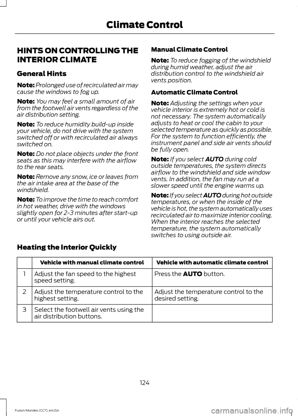 FORD FUSION (AMERICAS) 2015 2.G Owners Manual HINTS ON CONTROLLING THE
INTERIOR CLIMATE
General Hints
Note:
Prolonged use of recirculated air may
cause the windows to fog up.
Note: You may feel a small amount of air
from the footwell air vents re