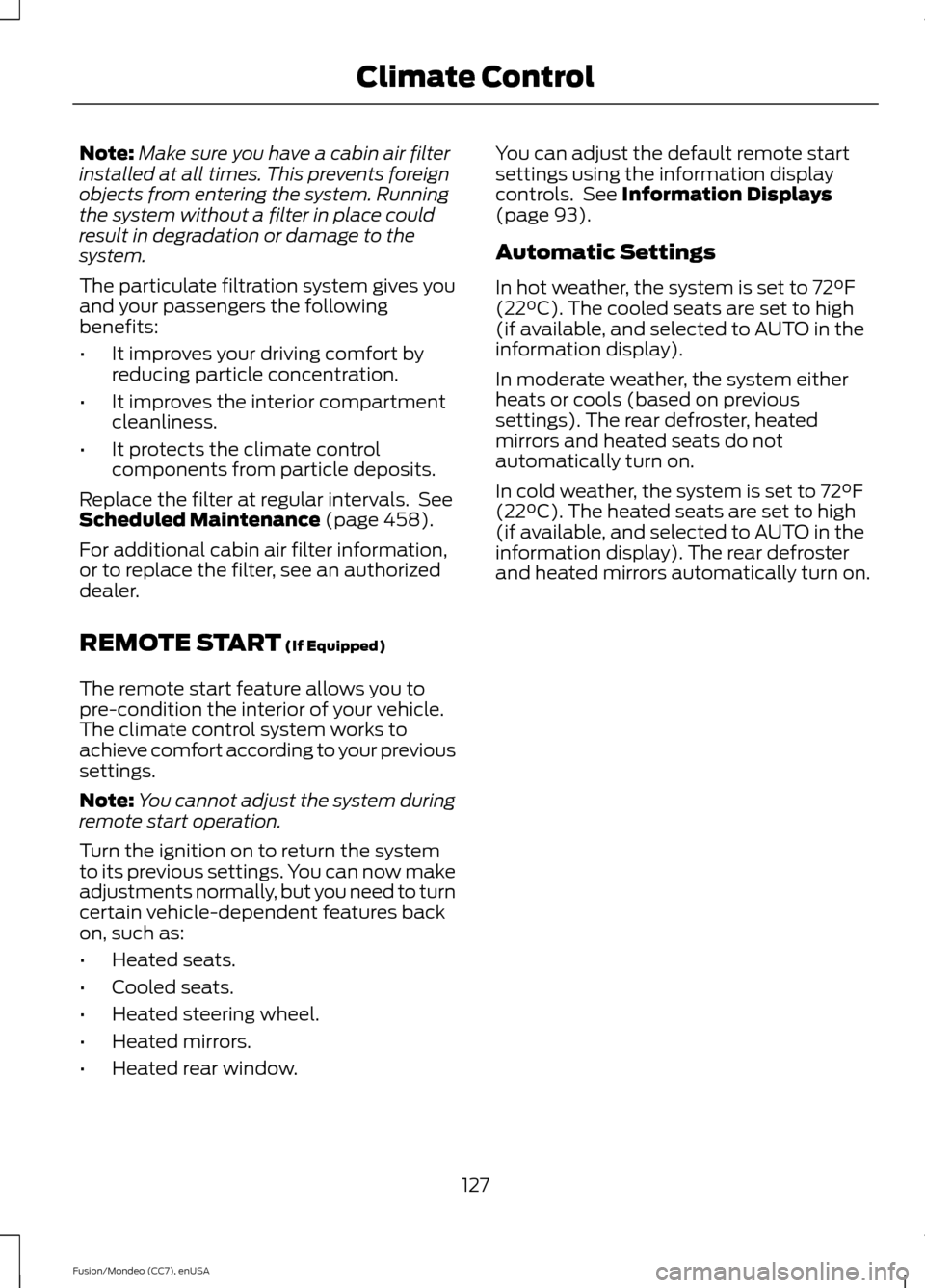 FORD FUSION (AMERICAS) 2015 2.G User Guide Note:
Make sure you have a cabin air filter
installed at all times. This prevents foreign
objects from entering the system. Running
the system without a filter in place could
result in degradation or 