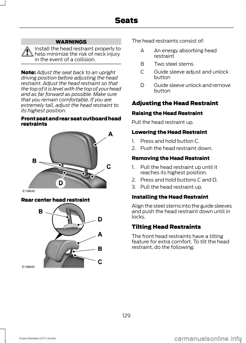 FORD FUSION (AMERICAS) 2015 2.G Owners Manual WARNINGS
Install the head restraint properly to
help minimize the risk of neck injury
in the event of a collision.
Note:
Adjust the seat back to an upright
driving position before adjusting the head
r