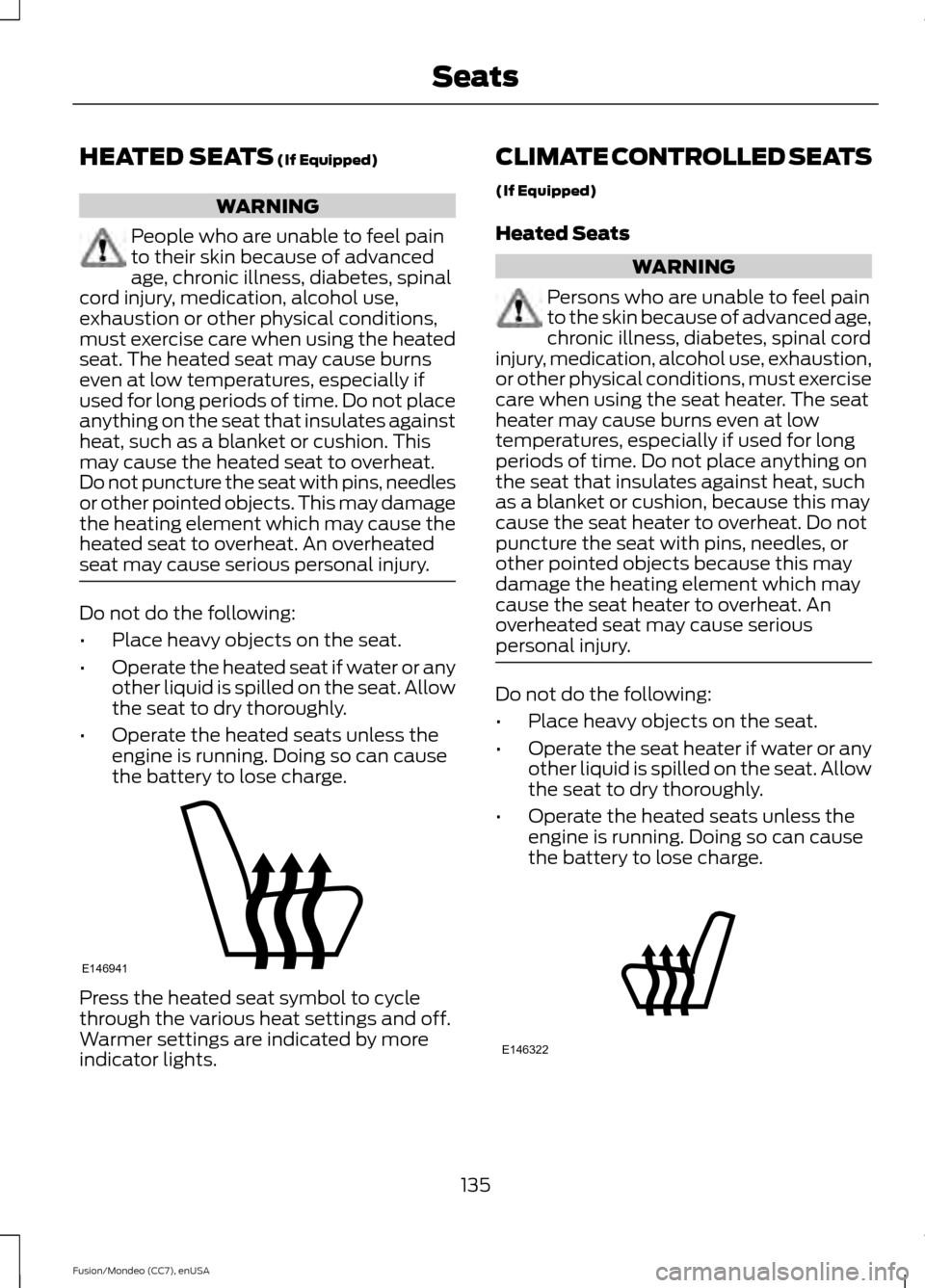 FORD FUSION (AMERICAS) 2015 2.G User Guide HEATED SEATS (If Equipped)
WARNING
People who are unable to feel pain
to their skin because of advanced
age, chronic illness, diabetes, spinal
cord injury, medication, alcohol use,
exhaustion or other