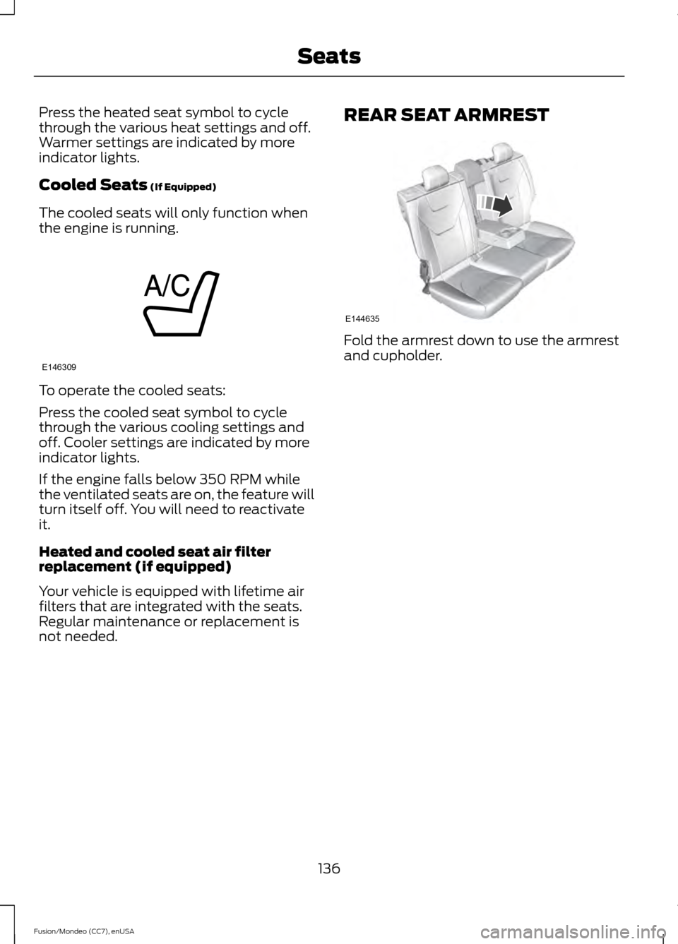 FORD FUSION (AMERICAS) 2015 2.G Owners Manual Press the heated seat symbol to cycle
through the various heat settings and off.
Warmer settings are indicated by more
indicator lights.
Cooled Seats (If Equipped)
The cooled seats will only function 