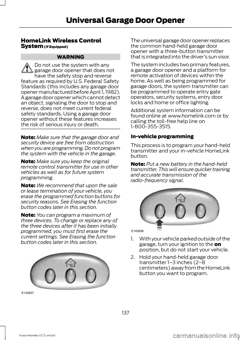 FORD FUSION (AMERICAS) 2015 2.G Owners Manual HomeLink Wireless Control
System (If Equipped)
WARNING
Do not use the system with any
garage door opener that does not
have the safety stop and reverse
feature as required by U.S. Federal Safety
Stand