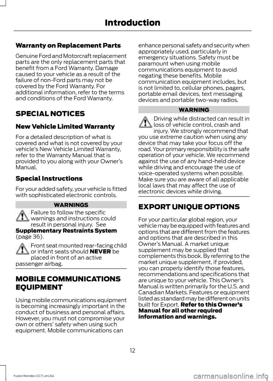 FORD FUSION (AMERICAS) 2015 2.G User Guide Warranty on Replacement Parts
Genuine Ford and Motorcraft replacement
parts are the only replacement parts that
benefit from a Ford Warranty. Damage
caused to your vehicle as a result of the
failure o