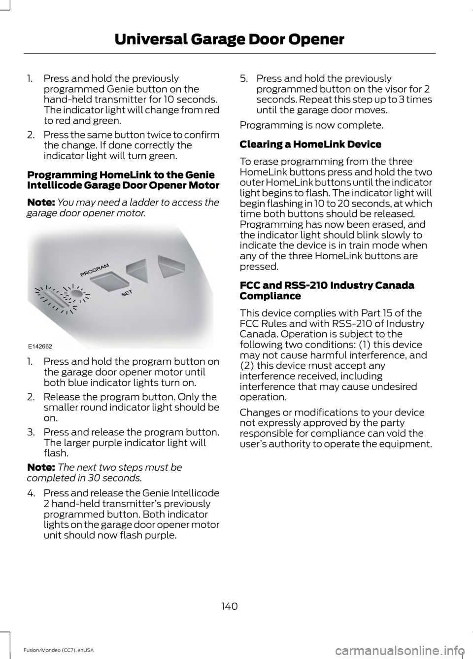 FORD FUSION (AMERICAS) 2015 2.G Owners Manual 1. Press and hold the previously
programmed Genie button on the
hand-held transmitter for 10 seconds.
The indicator light will change from red
to red and green.
2. Press the same button twice to confi