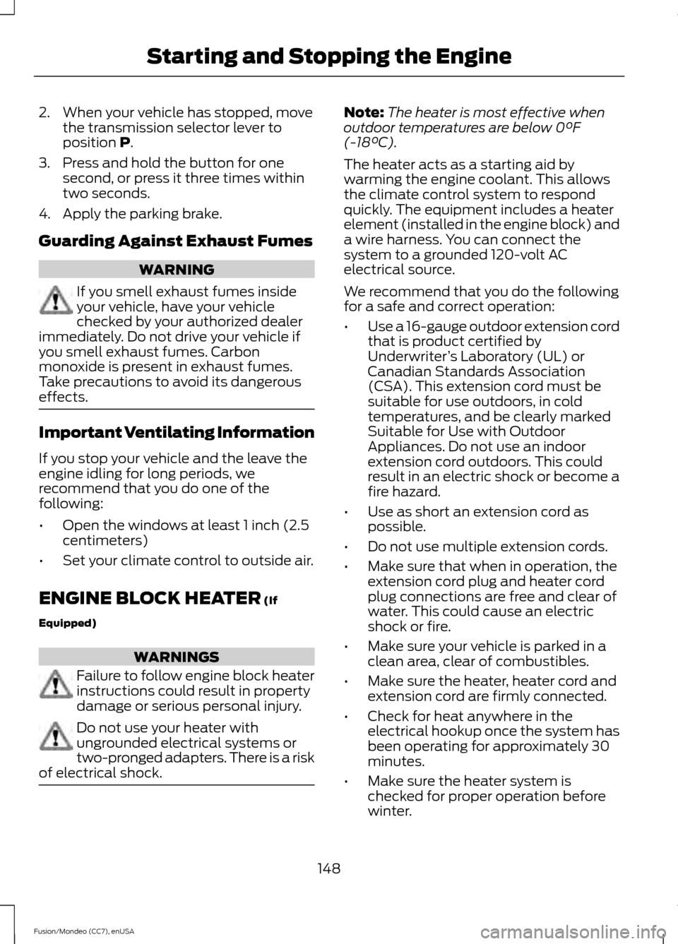 FORD FUSION (AMERICAS) 2015 2.G User Guide 2. When your vehicle has stopped, move
the transmission selector lever to
position P.
3. Press and hold the button for one second, or press it three times within
two seconds.
4. Apply the parking brak